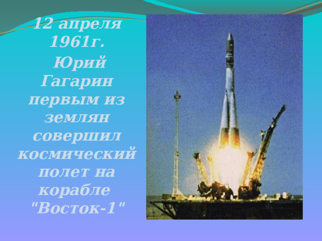 12 апреля 1961г.  Юрий Гагарин первым из землян совершил космический полет на корабле 