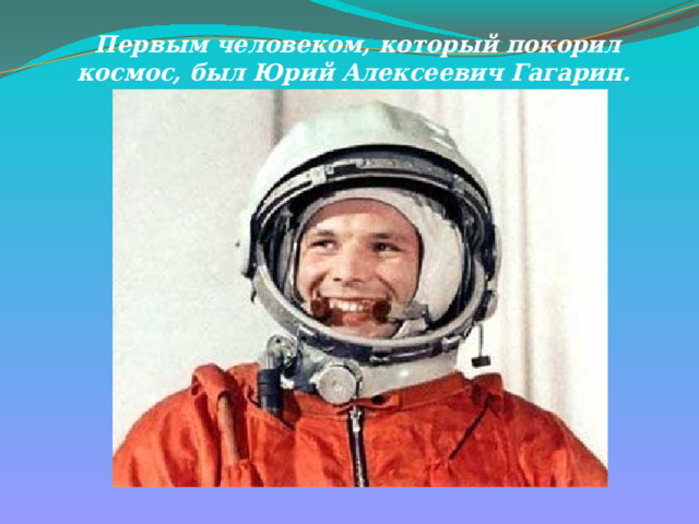 Первым человеком, который покорил космос, был Юрий Алексеевич Гагарин. 