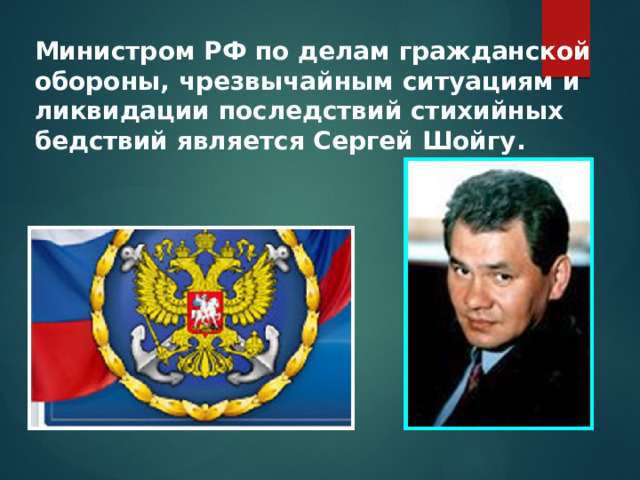 Министром РФ по делам гражданской обороны, чрезвычайным ситуациям и ликвидации последствий стихийных бедствий является Сергей Шойгу. 
