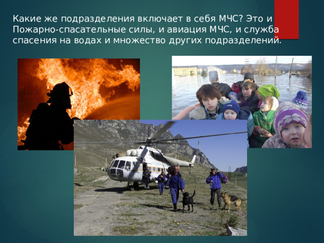 Какие же подразделения включает в себя МЧС? Это и Пожарно-спасательные силы, и авиация МЧС, и служба спасения на водах и множество других подразделений. 