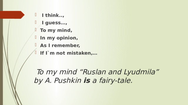  I think..,  I guess…, To my mind, In my opinion, As I remember, If I`m not mistaken,…  To my mind “Ruslan and Lyudmila” by A. Pushkin is a fairy-tale.   