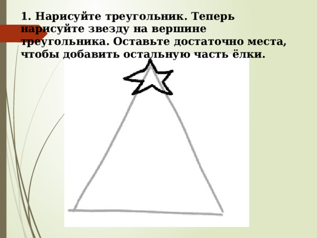 1. Нарисуйте треугольник. Теперь нарисуйте звезду на вершине треугольника. Оставьте достаточно места, чтобы добавить остальную часть ёлки. 