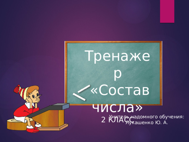 Тренажер  «Состав числа» 2 КЛАСС Учитель надомного обучения: Лукашенко Ю. А. 