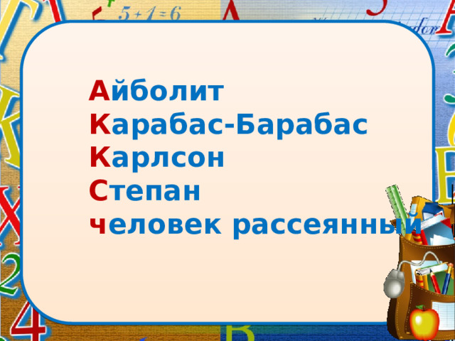 А йболит  К арабас-Барабас  К арлсон  С тепан  ч еловек рассеянный 