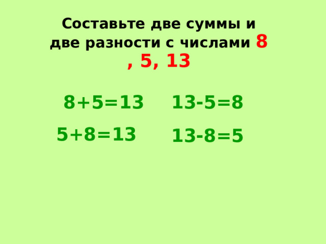 Составьте две суммы и две разности с числами 8 , 5, 13 8+5=13 13-5=8 5+8=13 13-8=5 