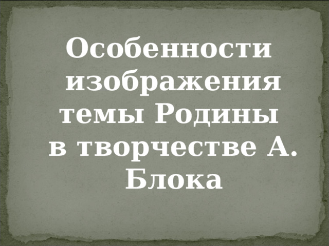 Особенности изображения темы Родины в творчестве А. Блока 