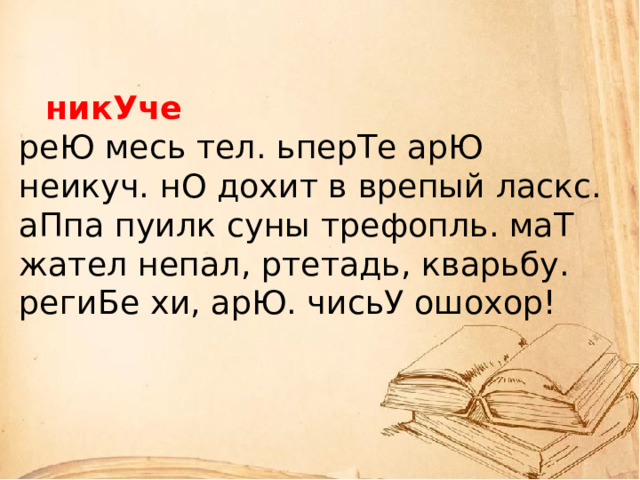    никУче  реЮ месь тел. ьперТе арЮ неикуч. нО дохит в врепый ласкс. аПпа пуилк суны трефопль. маТ жател непал, ртетадь, кварьбу. региБе хи, арЮ. чисьУ ошохор!    