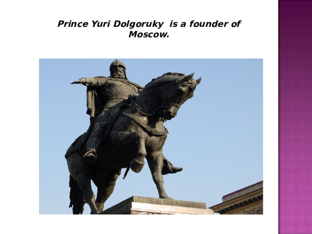 Prince Yuri Dolgoruky is a founder of Moscow.  