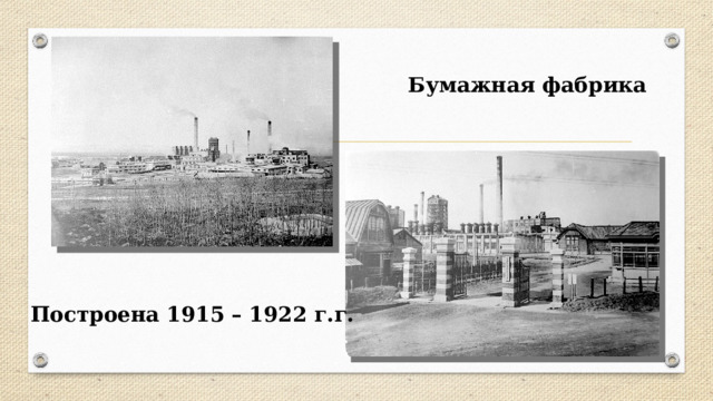 Бумажная фабрика Построена 1915 – 1922 г.г. 