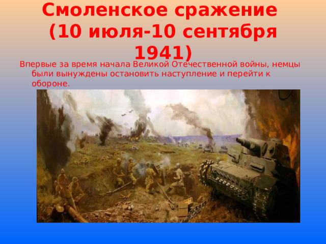 Смоленское сражение  (10 июля-10 сентября 1941) Впервые за время начала Великой Отечественной войны, немцы были вынуждены остановить наступление и перейти к обороне. 