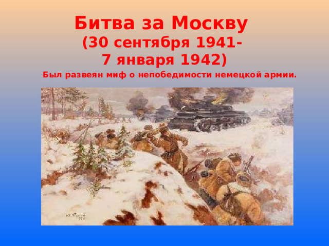 Битва за Москву  (30 сентября 1941-  7 января 1942) Был развеян миф о непобедимости немецкой армии. 