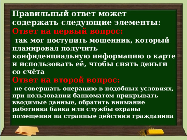 Правильный ответ может содержать следующие элементы:  Ответ на первый вопрос:    так мог поступить мошенник, который планировал получить конфиденциальную информацию о карте и использовать её, чтобы снять деньги со счёта  Ответ на второй вопрос:    не совершать операцию в подобных условиях, при пользовании банкоматом прикрывать вводимые данные, обратить внимание работника банка или службы охраны помещения на странные действия гражданина 