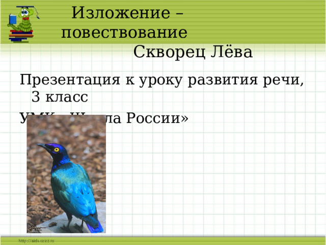  Изложение – повествование  Скворец Лёва Презентация к уроку развития речи, 3 класс УМК «Школа России» 