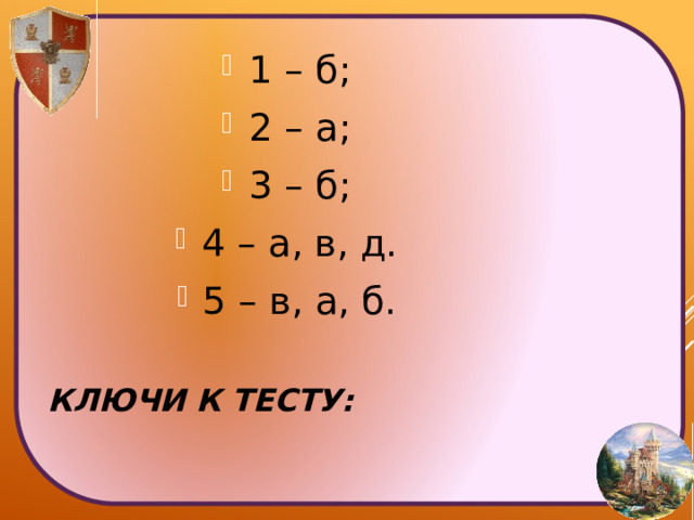 1 – б; 2 – а; 3 – б; 4 – а, в, д. 5 – в, а, б. Ключи к тесту: 
