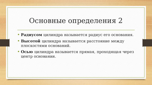 Основные определения 2 Радиусом цилиндра называется радиус его основания. Высотой цилиндра называется расстояние между плоскостями оснований. Осью цилиндра называется прямая, проходящая через центр основания. 