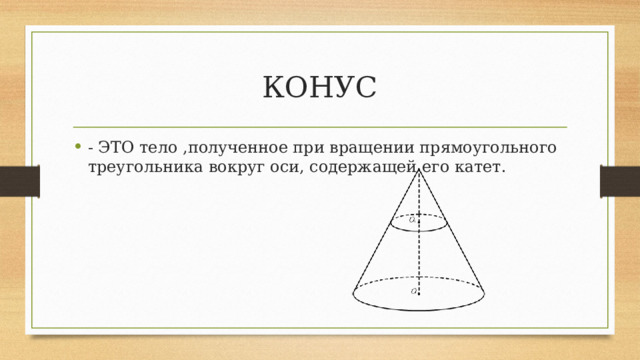 КОНУС - ЭТО тело ,полученное при вращении прямоугольного треугольника вокруг оси, содержащей его катет. 