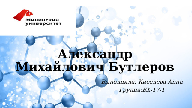 Александр Михайлович Бутлеров Выполнила: Киселева Анна Группа:БХ-17-1 