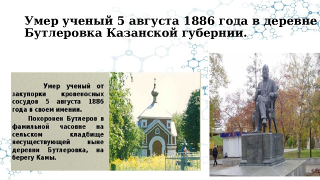 Умер ученый 5 августа 1886 года в деревне Бутлеровка Казанской губернии. 