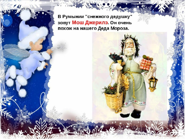 В Румынии «снежного дедушку» зовут Мош Джерилэ. Он очень похож на нашего Деда Мороза. 