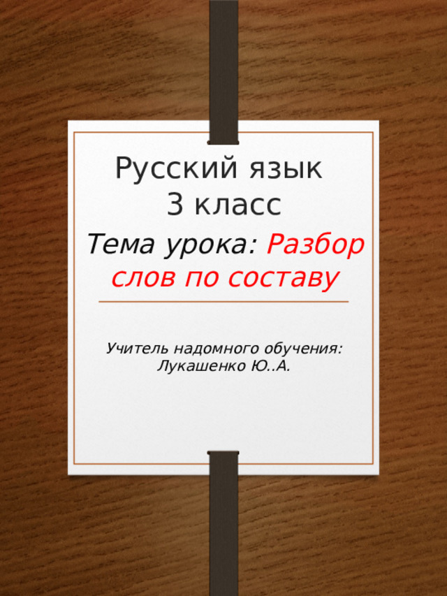 Русский язык  3 класс Тема урока: Разбор слов по составу  Учитель надомного обучения: Лукашенко Ю..А. 