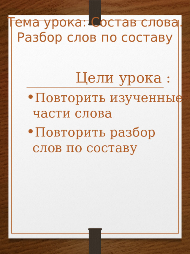 Тема урока: Состав слова. Разбор слов по составу  Цели урока : Повторить изученные части слова Повторить разбор слов по составу 