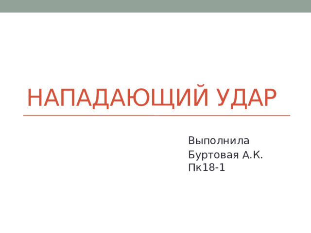 Нападающий удар Выполнила Буртовая А.К.  Пк18-1 