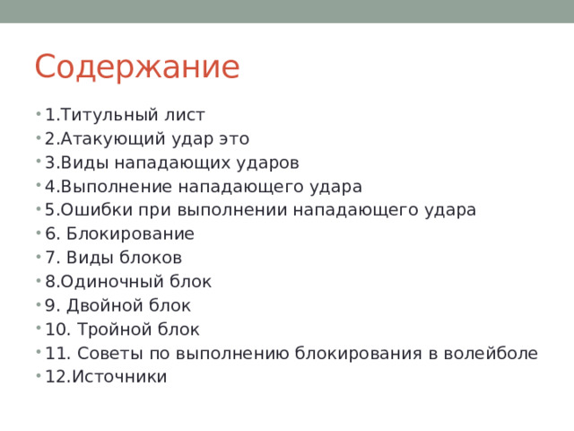Содержание 1.Титульный лист 2.Атакующий удар это 3.Виды нападающих ударов 4.Выполнение нападающего удара 5.Ошибки при выполнении нападающего удара 6. Блокирование 7. Виды блоков 8.Одиночный блок 9. Двойной блок 10. Тройной блок 11. Советы по выполнению блокирования в волейболе 12.Источники 