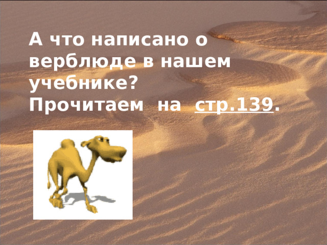 А что написано о верблюде в нашем учебнике? Прочитаем на стр.139 . 