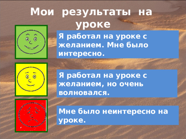 Мои результаты на уроке Я работал на уроке с желанием. Мне было интересно. Я работал на уроке с желанием, но очень волновался. Мне было неинтересно на уроке. 