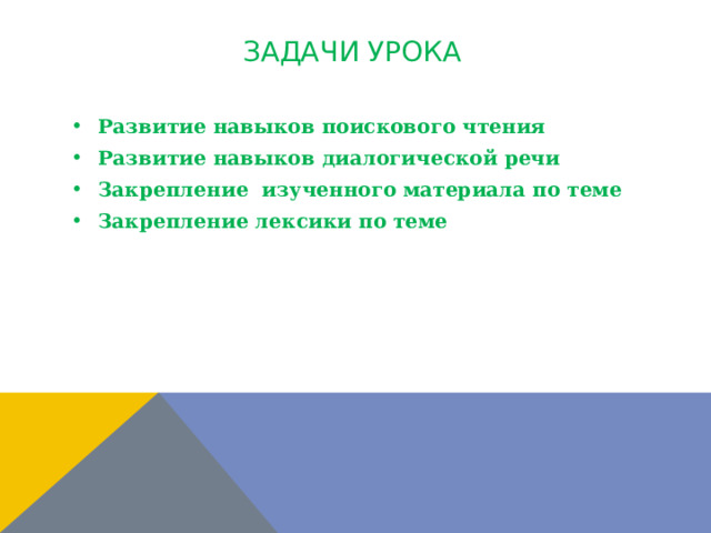 Задачи урока Развитие навыков поискового чтения Развитие навыков диалогической речи Закрепление изученного материала по теме Закрепление лексики по теме  