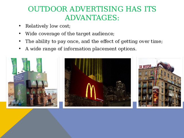 Outdoor advertising has its advantages: Relatively low cost; Wide coverage of the target audience; The ability to pay once, and the effect of getting over time; A wide range of information placement options. 