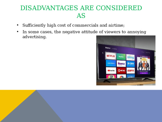 Disadvantages are considered as Sufficiently high cost of commercials and airtime; In some cases, the negative attitude of viewers to annoying advertising. 