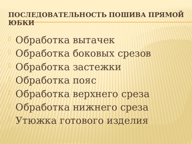 Последовательность пошива прямой юбки Обработка вытачек Обработка боковых срезов Обработка застежки Обработка пояс Обработка верхнего среза Обработка нижнего среза Утюжка готового изделия 