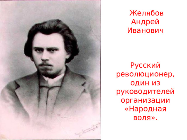  Желябов Андрей Иванович Русский революционер, один из руководителей организации «Народная воля». 