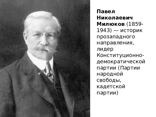 Павел Николаевич Милюков  (1859-1943) — историк прозападного направления, лидер Конституционно-демократической партии (Партии народной свободы, кадетской партии) 