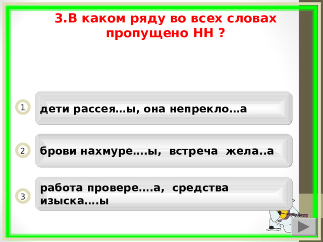 3.В каком ряду во всех словах пропущено НН ?  дети рассея…ы, она непрекло…а 1 брови нахмуре….ы, встреча жела..а 2 работа провере….а, средства изыска….ы 3  