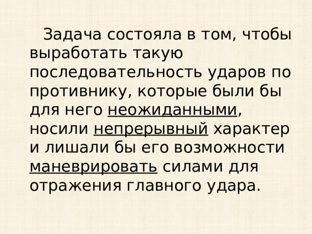  Задача состояла в том, чтобы выработать такую последовательность ударов по противнику, которые были бы для него неожиданными , носили непрерывный характер и лишали бы его возможности маневрировать силами для отражения главного удара. 