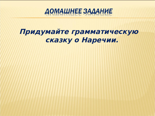 Придумайте грамматическую сказку о Наречии. 