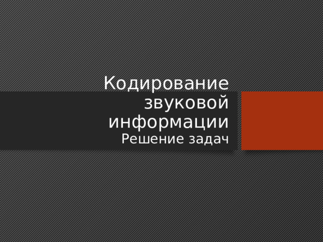 Кодирование звуковой информации  Решение задач 
