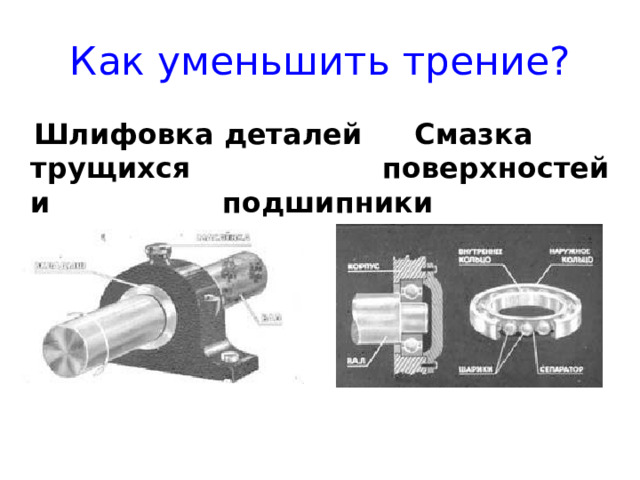 Как уменьшить трение?  Шлифовка деталей   Смазка трущихся       поверхностей и       подшипники 