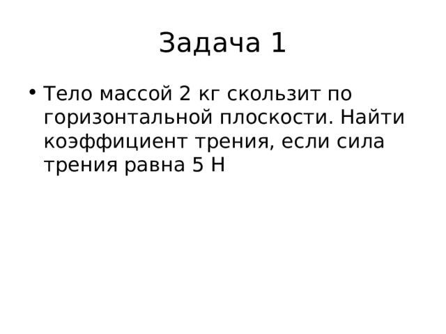 Задача 1 Тело массой 2 кг скользит по горизонтальной плоскости. Найти коэффициент трения, если сила трения равна 5 Н    