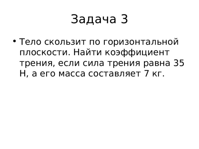 Задача 3 Тело скользит по горизонтальной плоскости. Найти коэффициент трения, если сила трения равна 35 Н, а его масса составляет 7 кг.    