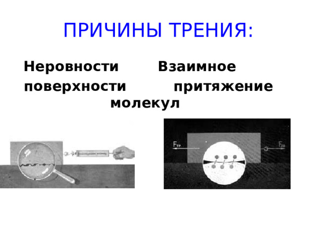 ПРИЧИНЫ ТРЕНИЯ:  Неровности    Взаимное  поверхности    притяжение       молекул 