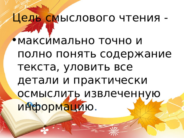 Цель смыслового чтения - максимально точно и полно понять содержание текста, уловить все детали и практически осмыслить извлеченную информацию . 