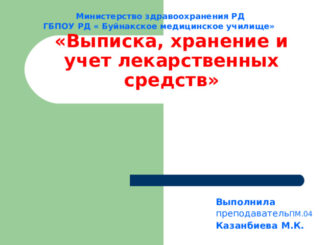 Министерство здравоохранения РД ГБПОУ РД « Буйнакское медицинское училище»  «Выписка, хранение и учет лекарственных средств»   Выполнила преподаватель ПМ.04 Казанбиева М.К. 