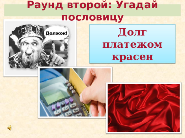 Раунд второй: Угадай пословицу Долг платежом красен 