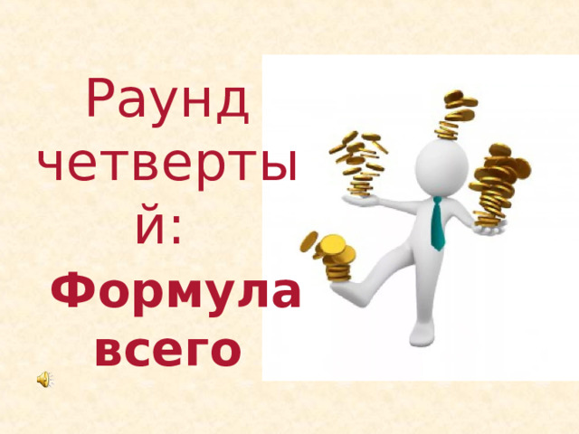 Раунд четвертый:   Формула всего 