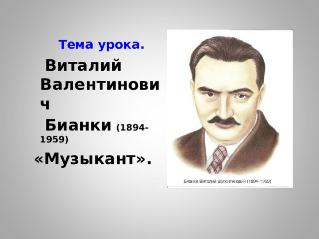   Тема урока.  Виталий Валентинович  Бианки  (1894-1959)   «Музыкант».     