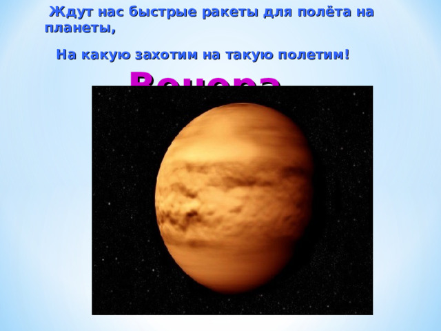  Ждут нас быстрые ракеты для полёта на планеты, На какую захотим на такую полетим!  Венера     Венера 