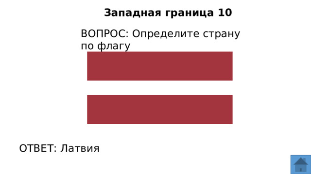 Западная граница 10 ВОПРОС: Определите страну по флагу ОТВЕТ: Латвия  